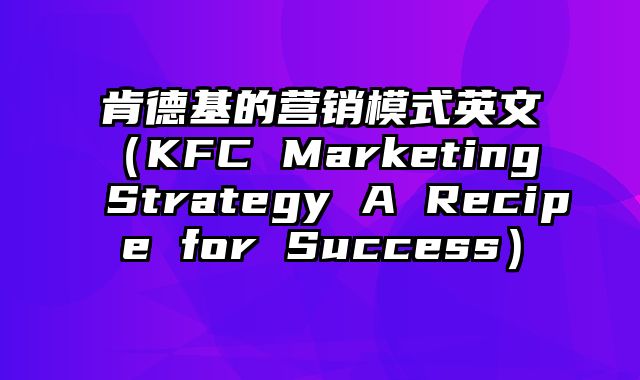 肯德基的营销模式英文（KFC Marketing Strategy A Recipe for Success）