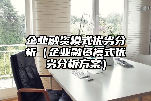 企业融资模式优劣分析（企业融资模式优劣分析方案）