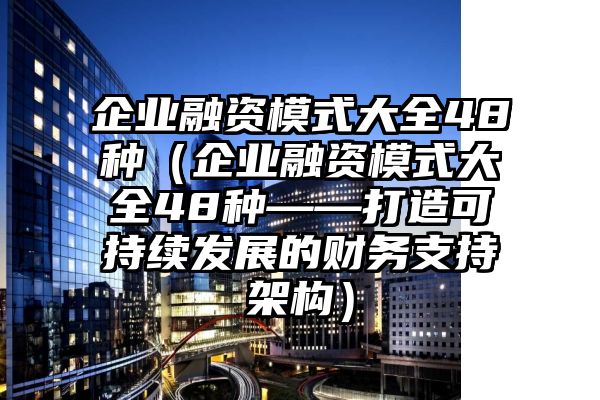 企业融资模式大全48种（企业融资模式大全48种——打造可持续发展的财务支持架构）