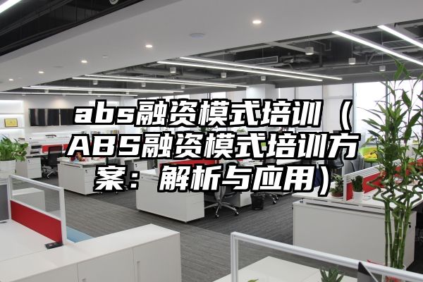 abs融资模式培训（ABS融资模式培训方案：解析与应用）