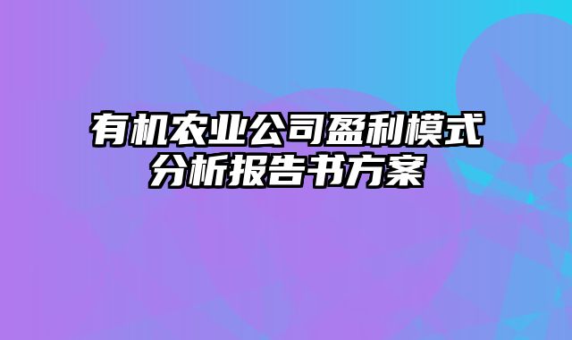 有机农业公司盈利模式分析报告书方案