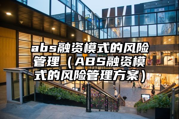 abs融资模式的风险管理（ABS融资模式的风险管理方案）