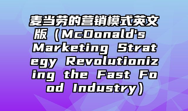 麦当劳的营销模式英文版（McDonald's Marketing Strategy Revolutionizing the Fast Food Industry）