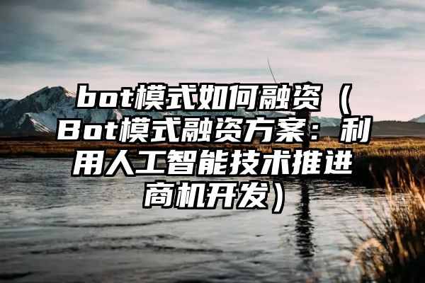 bot模式如何融资（Bot模式融资方案：利用人工智能技术推进商机开发）