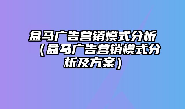 盒马广告营销模式分析（盒马广告营销模式分析及方案）