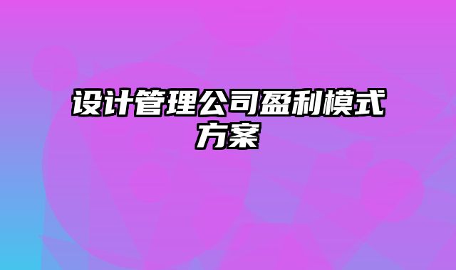 设计管理公司盈利模式方案