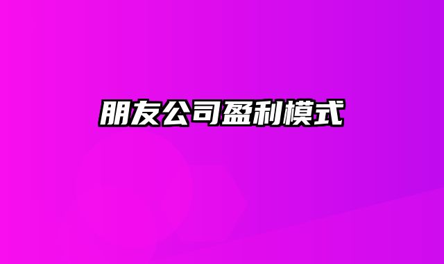 朋友公司盈利模式