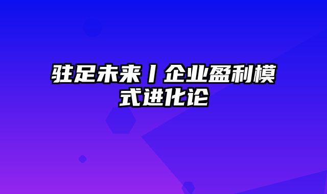 驻足未来丨企业盈利模式进化论