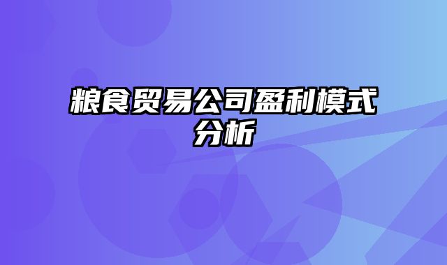 粮食贸易公司盈利模式分析