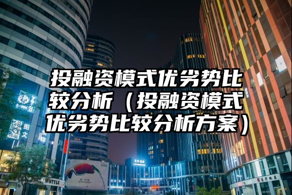 投融资模式优劣势比较分析（投融资模式优劣势比较分析方案）