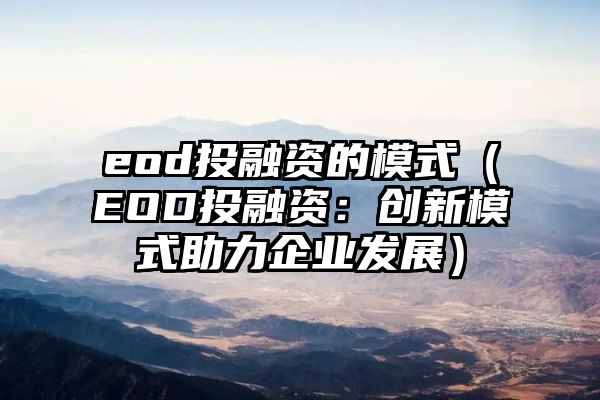 eod投融资的模式（EOD投融资：创新模式助力企业发展）