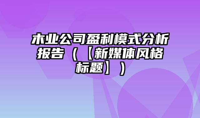 木业公司盈利模式分析报告（【新媒体风格标题】）