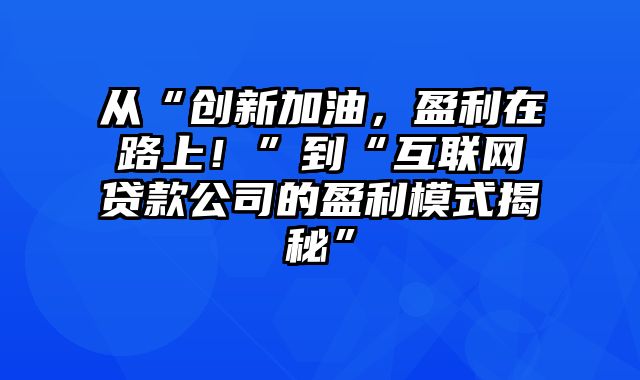 从“创新加油，盈利在路上！”到“互联网贷款公司的盈利模式揭秘”