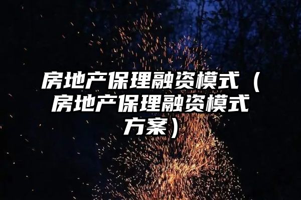 房地产保理融资模式（房地产保理融资模式方案）