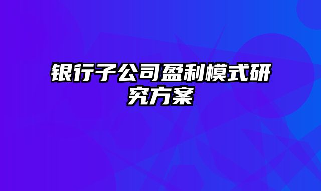 银行子公司盈利模式研究方案