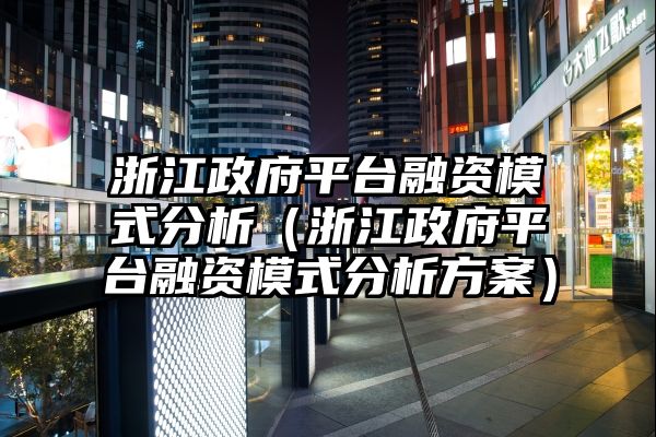 浙江政府平台融资模式分析（浙江政府平台融资模式分析方案）