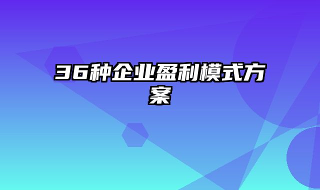 36种企业盈利模式方案