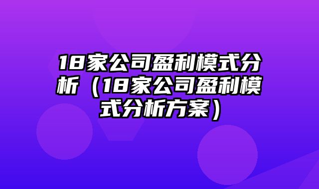 18家公司盈利模式分析（18家公司盈利模式分析方案）