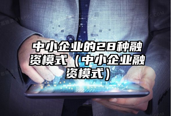 中小企业的28种融资模式（中小企业融资模式）