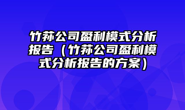 竹荪公司盈利模式分析报告（竹荪公司盈利模式分析报告的方案）