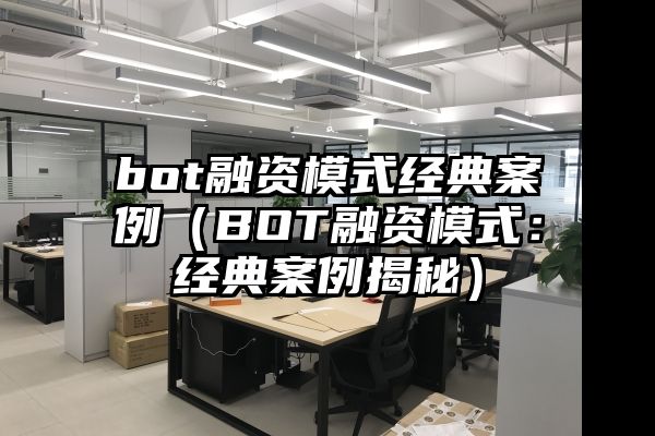 bot融资模式经典案例（BOT融资模式：经典案例揭秘）