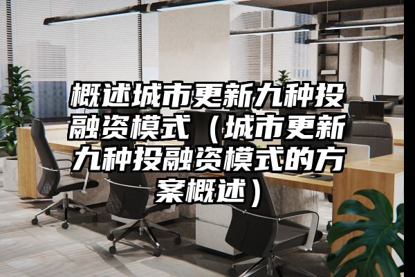 概述城市更新九种投融资模式（城市更新九种投融资模式的方案概述）