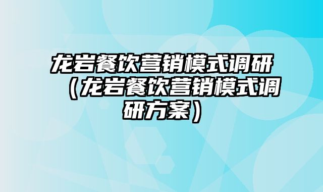 龙岩餐饮营销模式调研（龙岩餐饮营销模式调研方案）