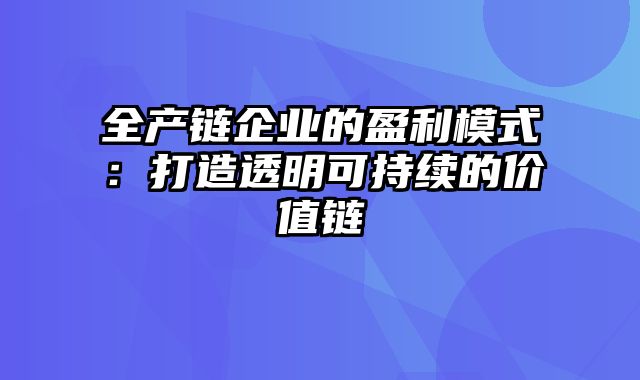 全产链企业的盈利模式：打造透明可持续的价值链