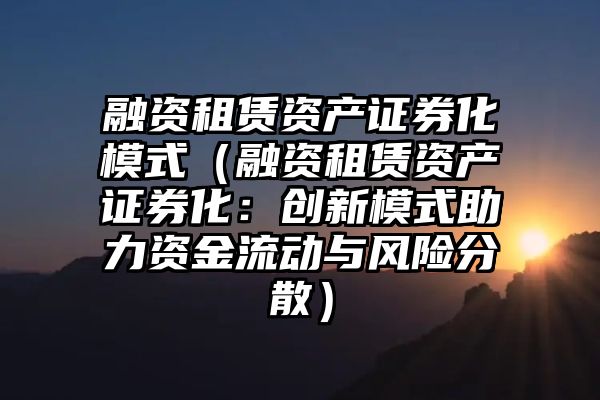 融资租赁资产证券化模式（融资租赁资产证券化：创新模式助力资金流动与风险分散）