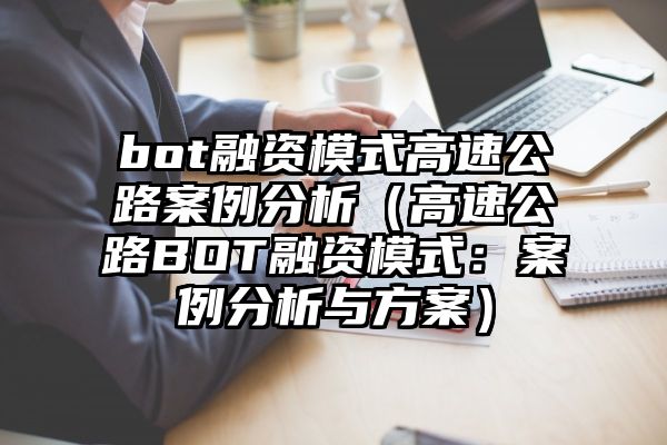 bot融资模式高速公路案例分析（高速公路BOT融资模式：案例分析与方案）