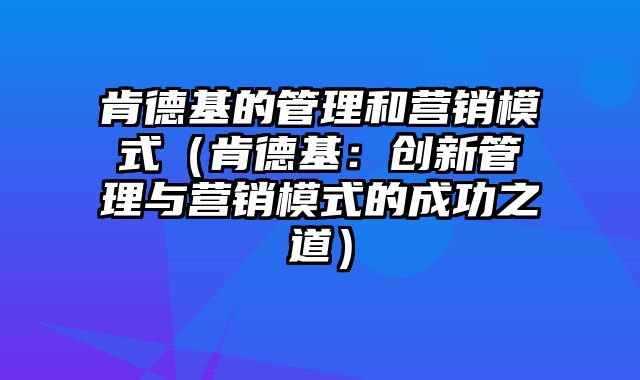 肯德基的管理和营销模式（肯德基：创新管理与营销模式的成功之道）