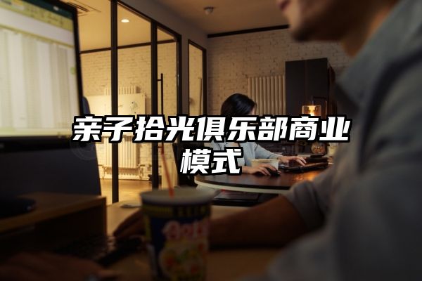 亲子拾光俱乐部商业模式