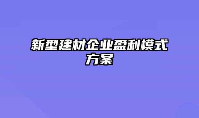 新型建材企业盈利模式方案