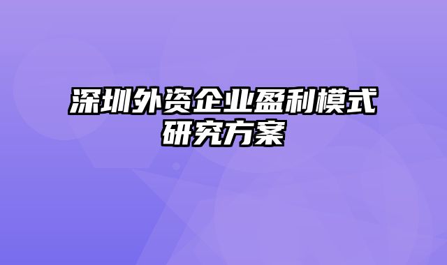 深圳外资企业盈利模式研究方案