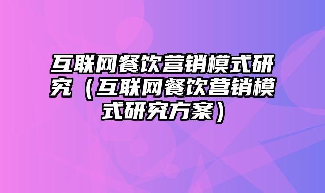 互联网餐饮营销模式研究（互联网餐饮营销模式研究方案）