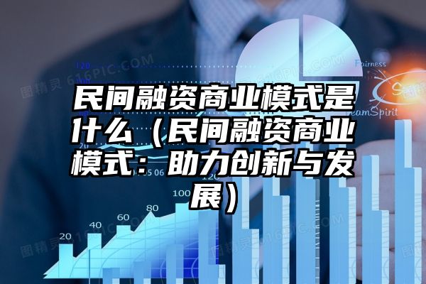 民间融资商业模式是什么（民间融资商业模式：助力创新与发展）