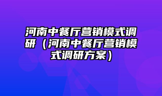 河南中餐厅营销模式调研（河南中餐厅营销模式调研方案）