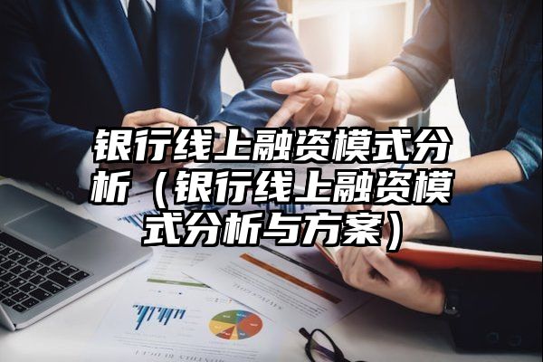 银行线上融资模式分析（银行线上融资模式分析与方案）