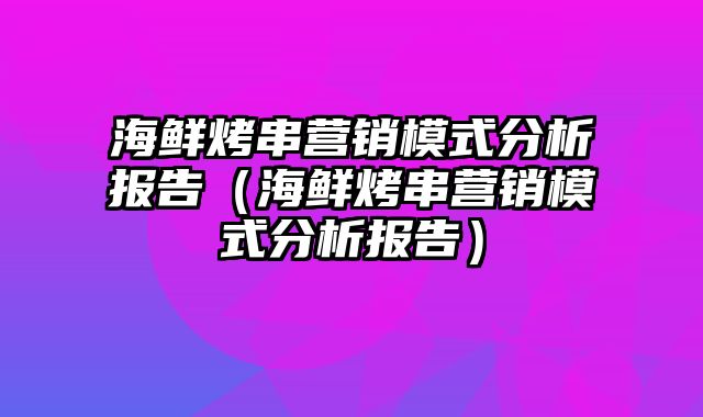 海鲜烤串营销模式分析报告（海鲜烤串营销模式分析报告）