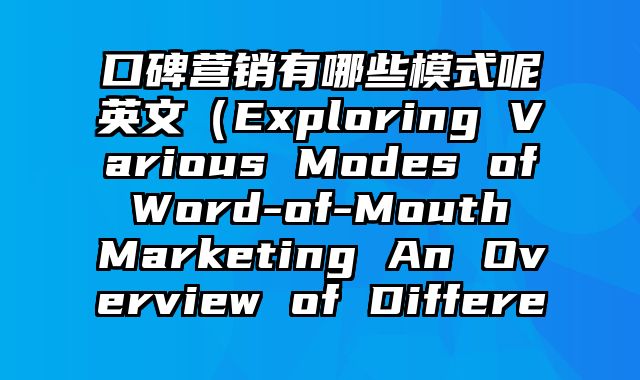 口碑营销有哪些模式呢英文（Exploring Various Modes of Word-of-Mouth Marketing An Overview of Differe