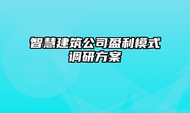 智慧建筑公司盈利模式调研方案