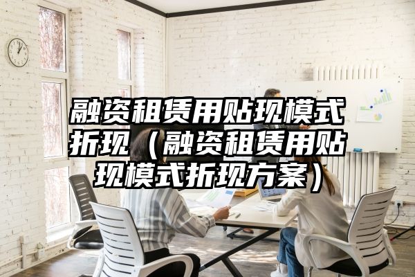 融资租赁用贴现模式折现（融资租赁用贴现模式折现方案）