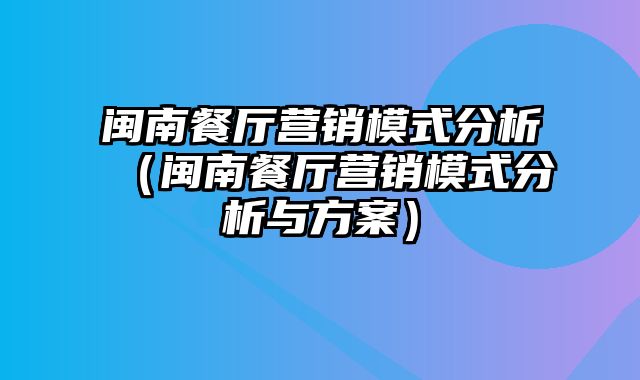 闽南餐厅营销模式分析（闽南餐厅营销模式分析与方案）