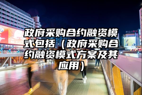 政府采购合约融资模式包括（政府采购合约融资模式方案及其应用）