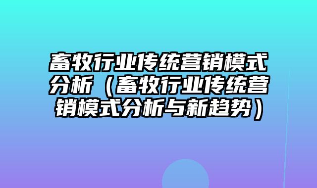 畜牧行业传统营销模式分析（畜牧行业传统营销模式分析与新趋势）