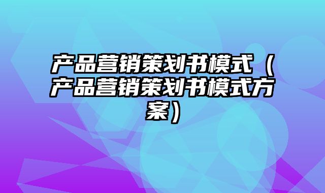 产品营销策划书模式（产品营销策划书模式方案）