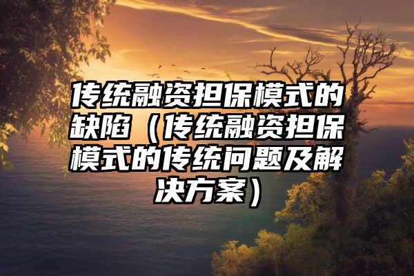 传统融资担保模式的缺陷（传统融资担保模式的传统问题及解决方案）