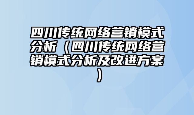 四川传统网络营销模式分析（四川传统网络营销模式分析及改进方案）