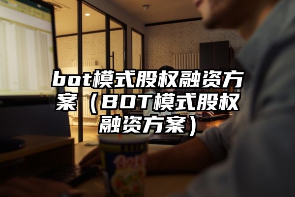 bot模式股权融资方案（BOT模式股权融资方案）