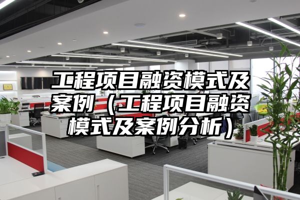 工程项目融资模式及案例（工程项目融资模式及案例分析）